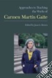 Approaches to Teaching the Works of Carmen Martin Gaite libro in lingua di Brown Joan L. (EDT)