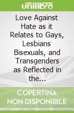 Love Against Hate as it Relates to Gays, Lesbians Bisexuals, and Transgenders as Reflected in the Twenty-First Century