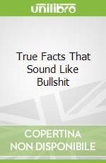 True Facts That Sound Like Bullshit