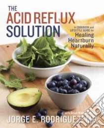The Acid Reflux Solution libro in lingua di Rodriguez Jorge E. M.D., Wyler Susan (CON), Martine Jennifer (PHT)