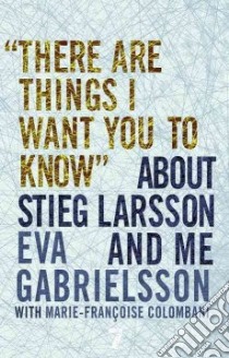There Are Things I Want You to Know About Stieg Larsson and Me libro in lingua di Gabrielsson Eva, Colombani Marie-francoise (CON), Coverdale Linda (TRN)