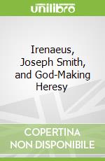 Irenaeus, Joseph Smith, and God-Making Heresy