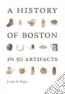 A History of Boston in 50 Artifacts libro in lingua di Bagley Joseph M.