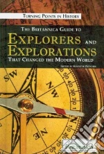 The Britannica Guide to Explorers and Explorations That Changed the Modern World