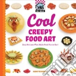 Cool Creepy Food Art: Easy Recipes That Make Food Fun to Eat!