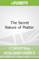 The Secret Nature of Matter