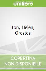 Ion, Helen, Orestes
