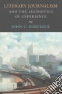 Literary Journalism and the Aesthetics of Experience libro in lingua di Hartsock John C.