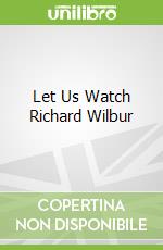 Let Us Watch Richard Wilbur