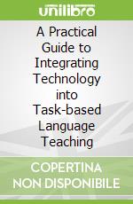 A Practical Guide to Integrating Technology into Task-based Language Teaching