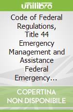 Code of Federal Regulations, Title 44 Emergency Management and Assistance Federal Emergency Management Agency