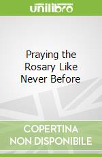 Praying the Rosary Like Never Before