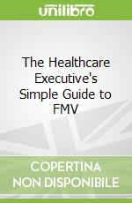 The Healthcare Executive's Simple Guide to FMV libro in lingua di Johnson Jen (EDT)