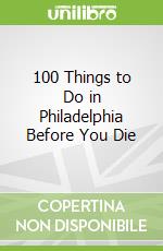 100 Things to Do in Philadelphia Before You Die