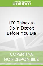 100 Things to Do in Detroit Before You Die