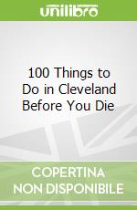 100 Things to Do in Cleveland Before You Die