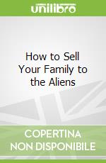 How to Sell Your Family to the Aliens