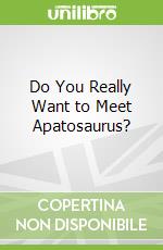 Do You Really Want to Meet Apatosaurus?