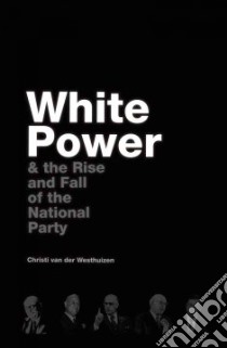 White Power & the Rise and Fall of the National Party libro in lingua di Van Der Westhuizen Christi