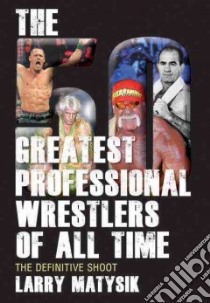 The 50 Greatest Professional Wrestlers of All Time libro in lingua di Matysik Larry