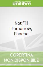 Not 'Til Tomorrow, Phoebe