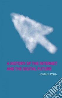 A History of the Internet and the Digital Future libro in lingua di Ryan Johnny