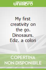 My first creativity on the go. Dinosaurs. Ediz. a colori