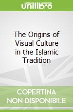 The Origins of Visual Culture in the Islamic Tradition