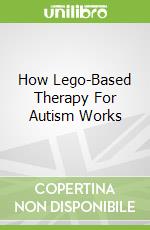 How Lego-Based Therapy For Autism Works
