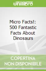 Micro Facts!: 500 Fantastic Facts About Dinosaurs