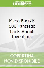 Micro Facts!: 500 Fantastic Facts About Inventions