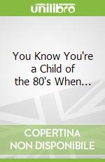 You Know You're a Child of the 80's When...