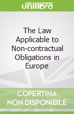 The Law Applicable to Non-contractual Obligations in Europe