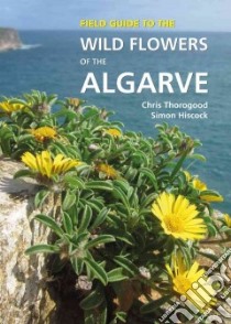 Field Guide to the Wild Flowers of the Algarve libro in lingua di Thorogood Chris, Hiscock Simon