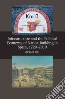 Infrastructure and the Political Economy of Nation Building in Spain, 1720-2010 libro in lingua di Bel Germa, Truini William (TRN)