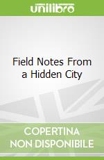 Field Notes From a Hidden City