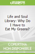 Life and Soul Library: Why Do I Have to Eat My Greens?
