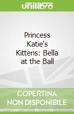 Princess Katie's Kittens: Bella at the Ball