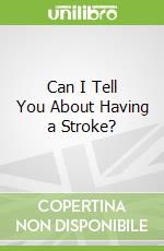 Can I Tell You About Having a Stroke?