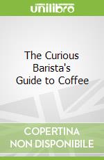 The Curious Barista's Guide to Coffee