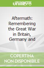 Aftermath: Remembering the Great War in Britain, Germany and