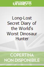 Long-Lost Secret Diary of the World's Worst Dinosaur Hunter