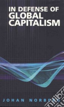 In Defense of Global Capitalism libro in lingua di Norberg Johan, Tanner Roger, Sanchez Julian