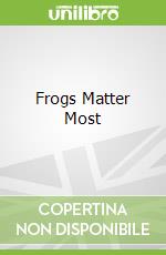 Frogs Matter Most