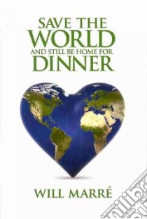 Save the World and Still Be Home for Dinner libro in lingua di Marre Will