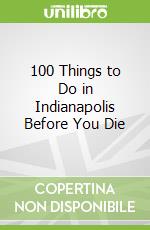 100 Things to Do in Indianapolis Before You Die