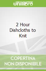 2 Hour Dishcloths to Knit