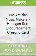 We Are the Music Makers - Hooligan Ruth Encouragement Greeting Card