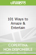 101 Ways to Amaze & Entertain