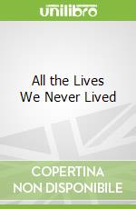 All the Lives We Never Lived